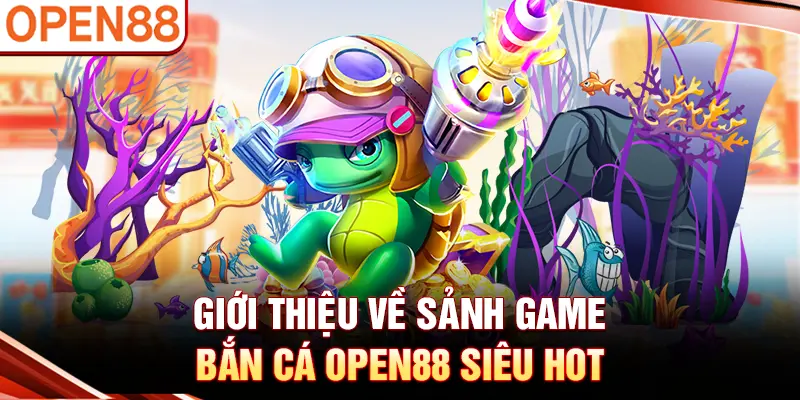 Giới thiệu về sảnh game bắn cá OPEN88 siêu hot