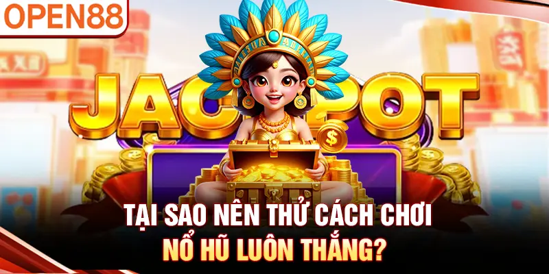 Tại sao nên thử cách chơi nổ hũ luôn thắng?