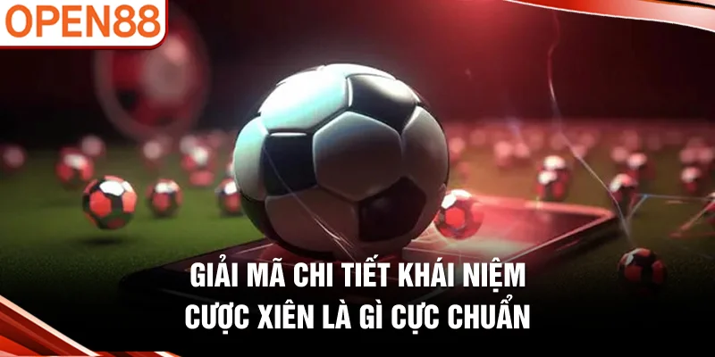 Giải mã chi tiết khái niệm cược xiên là gì cực chuẩn