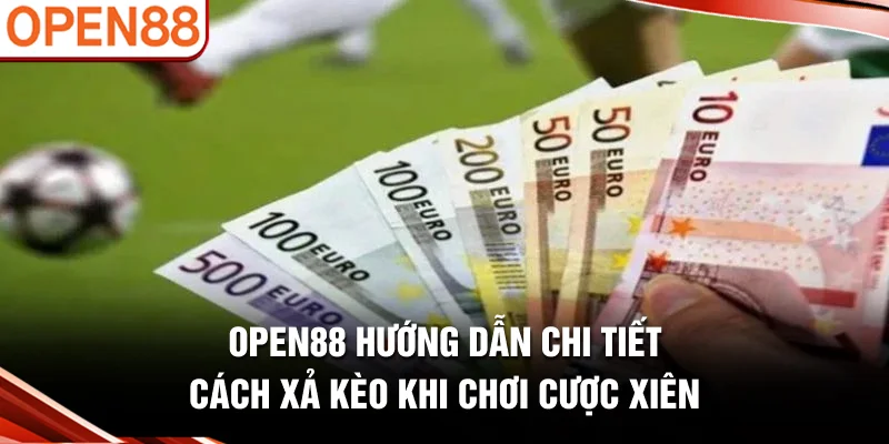 OPEN88 hướng dẫn chi tiết cách xả kèo khi chơi cược xiên