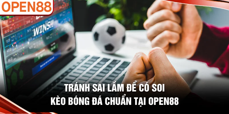 Tránh sai lầm để có soi kèo bóng đá chuẩn tại OPEN88